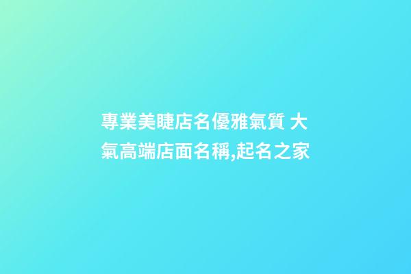 專業美睫店名優雅氣質 大氣高端店面名稱,起名之家-第1張-店鋪起名-玄機派